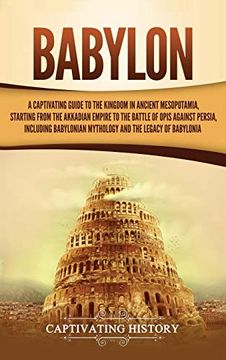 portada Babylon: A Captivating Guide to the Kingdom in Ancient Mesopotamia, Starting From the Akkadian Empire to the Battle of Opis Against Persia, Including Babylonian Mythology and the Legacy of Babylonia (en Inglés)