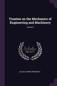 portada Treatise on the Mechanics of Engineering and Machinery; Volume I (en Inglés)