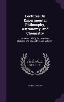 portada Lectures On Experimental Philosophy, Astronomy, and Chemistry: Intended Chiefly for the Use of Students and Young Persons, Volume 1 (in English)