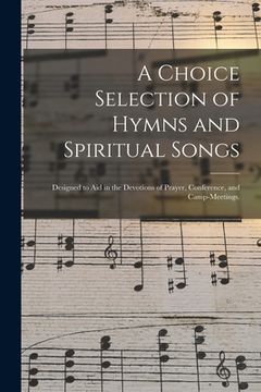 portada A Choice Selection of Hymns and Spiritual Songs: Designed to Aid in the Devotions of Prayer, Conference, and Camp-meetings. (en Inglés)