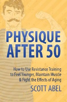 portada Physique After 50: How to Use Resistance Training  to Feel Great, Maintain Muscle & Fight the Effects of Aging