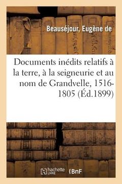 portada Documents Inédits Relatifs À La Terre, À La Seigneurie Et Au Nom de Grandvelle, 1516-1805: Étude Historique (en Francés)