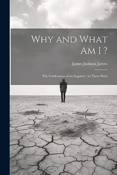 portada Why and What am i? The Confessions of an Inquirer: In Three Parts (en Inglés)
