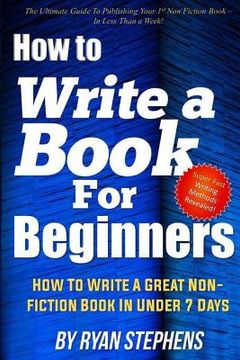 portada How To Write A Book For Beginners: How to Write a Great Non-Fiction Book In Under 7 Days (in English)