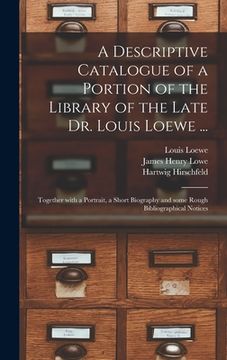 portada A Descriptive Catalogue of a Portion of the Library of the Late Dr. Louis Loewe ...: Together With a Portrait, a Short Biography and Some Rough Biblio (en Inglés)