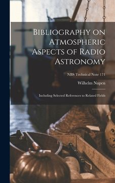 portada Bibliography on Atmospheric Aspects of Radio Astronomy; Including Selected References to Related Fields; NBS Technical Note 171 (en Inglés)