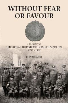 portada Without Fear or Favour: The History of the Royal Burgh of Dumfries Police 1788 - 1932