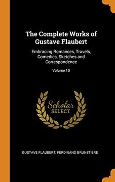 portada The Complete Works of Gustave Flaubert: Embracing Romances, Travels, Comedies, Sketches and Correspondence; Volume 10 