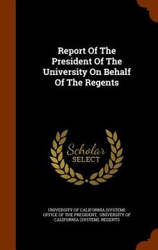 portada Report Of The President Of The University On Behalf Of The Regents (en Inglés)