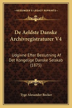 portada De Aeldste Danske Archivregistraturer V4: Udgivne Efter Beslutning Af Det Kongelige Danske Selskab (1875) (en Danés)