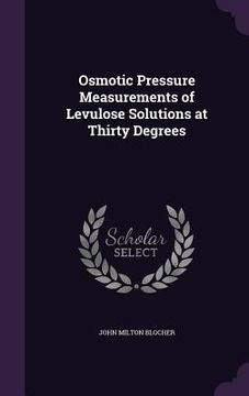 portada Osmotic Pressure Measurements of Levulose Solutions at Thirty Degrees (en Inglés)