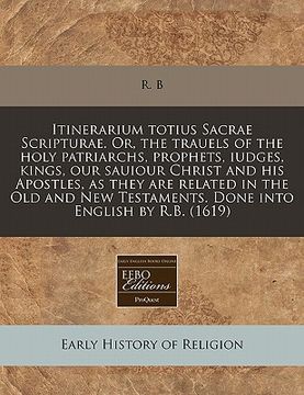 portada itinerarium totius sacrae scripturae. or, the trauels of the holy patriarchs, prophets, iudges, kings, our sauiour christ and his apostles, as they ar