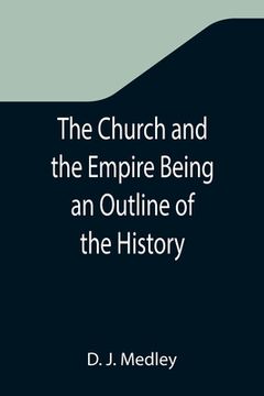 portada The Church and the Empire Being an Outline of the History of the Church from A.D. 1003 to A.D. 1304 (en Inglés)