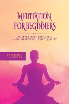 portada Meditation For Beginners: Relieve Stress, Keep Calm and Improve Your Life Quality (en Inglés)