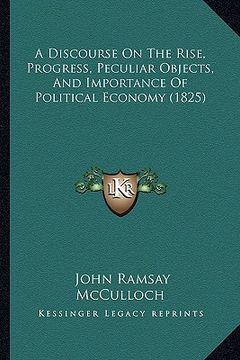 portada a discourse on the rise, progress, peculiar objects, and importance of political economy (1825) (in English)