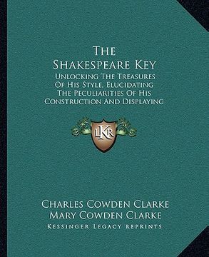 portada the shakespeare key: unlocking the treasures of his style, elucidating the peculiarities of his construction and displaying the beauties of