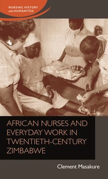 portada African Nurses and Everyday Work in Twentieth-Century Zimbabwe: African Nurses and Everyday Work in Twentieth-Century Zimbabwe (in English)