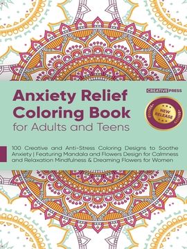 portada Anxiety Relief Coloring Book for Adults and Teens: 100 Creative and Anti-Stress Coloring Designs to Soothe Anxiety Featuring Mandala and Flowers Desig