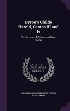 portada Byron's Childe Harold, Cantos III and Iv: The Prisoner of Chilton, and Other Poems (en Inglés)