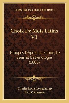 portada Choix De Mots Latins V1: Groupes D'Apres La Forme, Le Sens Et L'Etymologie (1885) (in French)