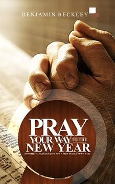 portada Pray Your Way To The New Year: Prophetic Prayer Guide For A Profitable New Year (en Inglés)