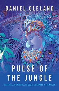 portada Pulse of the Jungle: Ayahuasca, Adventures, and Social Enterprise in the Amazon (en Inglés)