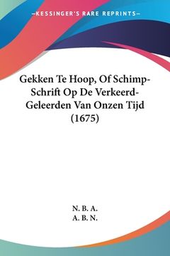 portada Gekken Te Hoop, Of Schimp-Schrift Op De Verkeerd-Geleerden Van Onzen Tijd (1675)