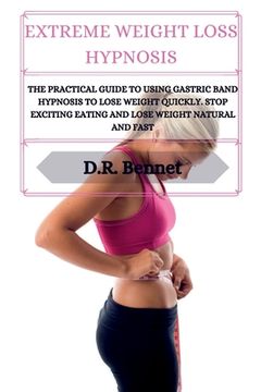 portada Extreme Weight Loss Hypnosis: The practical guide to using gastric band hypnosis to lose weight quickly. Stop exciting eating and lose weight natura (en Inglés)