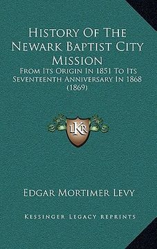 portada history of the newark baptist city mission: from its origin in 1851 to its seventeenth anniversary in 1868 (1869) (en Inglés)