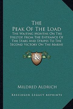 portada the peak of the load: the waiting months on the hilltop, from the entrance of the stars and stripes to the second victory on the marne (1918 (en Inglés)