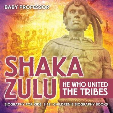 portada Shaka Zulu: He Who United the Tribes - Biography for Kids 9-12 Children's Biography Books (en Inglés)