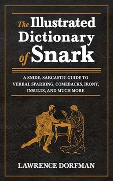 portada The Illustrated Dictionary of Snark: A Snide, Sarcastic Guide to Verbal Sparring, Comebacks, Irony, Insults, and Much More (en Inglés)
