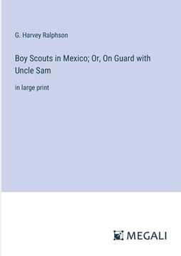 portada Boy Scouts in Mexico; Or, On Guard with Uncle Sam: in large print (in English)
