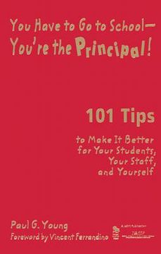 portada you have to go to school-you're the principal!: 101 tips to make it better for your students, your staff, and yourself