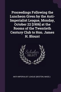 portada Proceedings Following the Luncheon Given by the Anti-Imperialist League, Monday, October 22 [1906] at the Rooms of the Twentieth Century Club to Hon. (en Inglés)