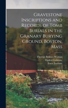portada Gravestone Inscriptions and Records of Tomb Burials in the Granary Burying Ground, Boston, Mass (en Inglés)