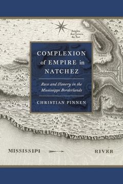 portada Complexion of Empire in Natchez: Race and Slavery in the Mississippi Borderlands