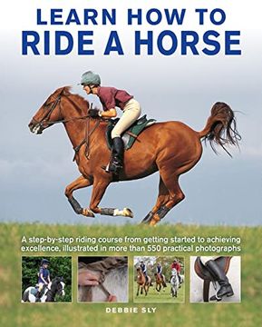 portada Learn how to Ride a Horse: A Step-By-Step Riding Course From Getting Started to Achieving Excellence, Illustrated in More Than 550 Practical Photographs (en Inglés)