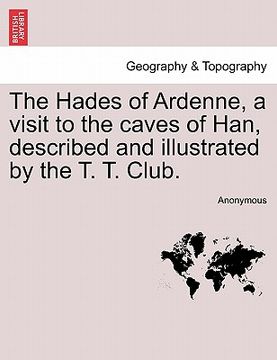portada the hades of ardenne, a visit to the caves of han, described and illustrated by the t. t. club. (en Inglés)