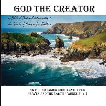 portada God the Creator: A Biblical Pictorial Introduction to the World of Science for Children (en Inglés)