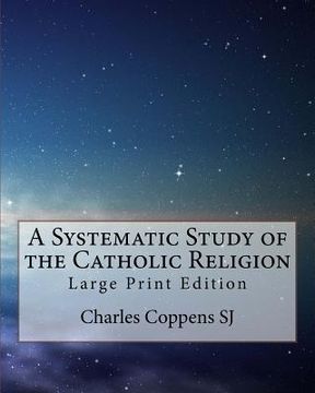 portada A Systematic Study of the Catholic Religion: Large Print Edition (en Inglés)