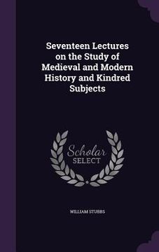 portada Seventeen Lectures on the Study of Medieval and Modern History and Kindred Subjects (en Inglés)