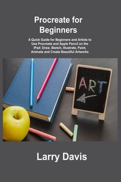 portada Procreate for Beginners: A Quick Guide for Beginners and Artists to Use Procreate and Apple Pencil on the iPad: Draw, Sketch, Illustrate, Paint (in English)