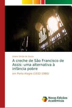 portada A Creche de são Francisco de Assis: Uma Alternativa à Infância Pobre: Em Porto Alegre (1932-1980) (en Portugués)