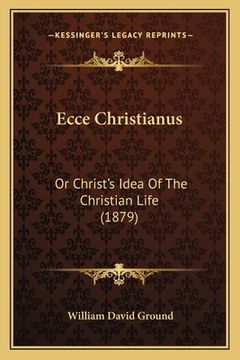 portada ecce christianus: or christ's idea of the christian life (1879) (en Inglés)