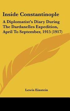 portada inside constantinople: a diplomatist's diary during the dardanelles expedition, april to september, 1915 (1917) (en Inglés)