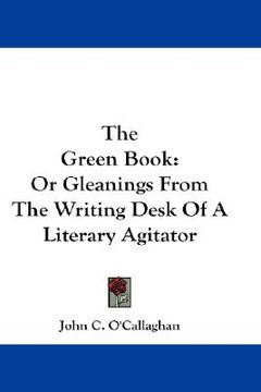 portada the green book: or gleanings from the writing desk of a literary agitator (in English)