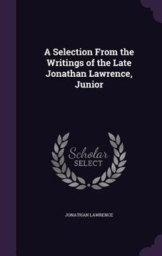 portada A Selection From the Writings of the Late Jonathan Lawrence, Junior (en Inglés)