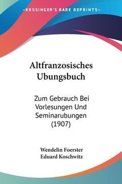 portada Altfranzosisches Ubungsbuch: Zum Gebrauch Bei Vorlesungen Und Seminarubungen (1907) (en Alemán)