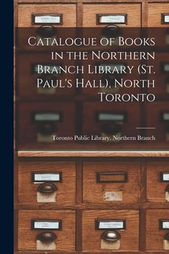 portada Catalogue of Books in the Northern Branch Library (St. Paul's Hall), North Toronto [microform] (en Inglés)